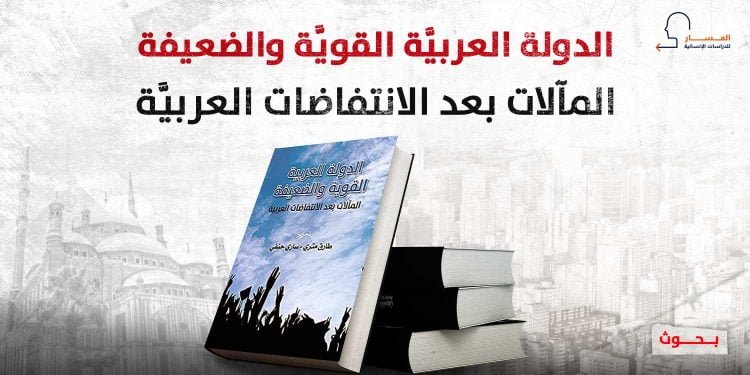 الدولة العربيَّة القويَّة والضعيفة: المآلات بعد الانتفاضات العربيَّة