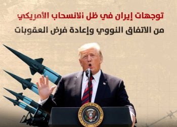 توجهات إيران في ظل الانسحاب الأمريكي من الاتفاق النووي وإعادة فرض العقوبات