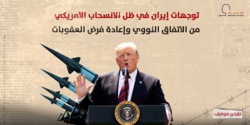 توجهات إيران في ظل الانسحاب الأمريكي من الاتفاق النووي وإعادة فرض العقوبات