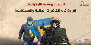 الحرب الروسية الأوكرانية.. قراءة في الـتأثيرات الحالية والمستقبلية