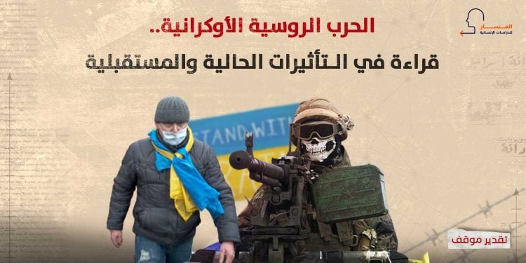 الحرب الروسية الأوكرانية.. قراءة في الـتأثيرات الحالية والمستقبلية