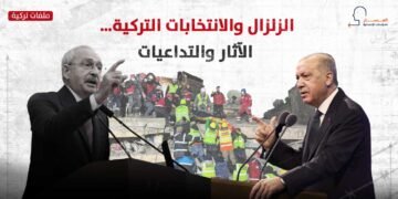 الزلزال والانتخابات التركية.. الآثار والتداعيات