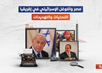 مصر والتوغل الإسرائيلي في إفريقيا.. التحديات والتهديدات