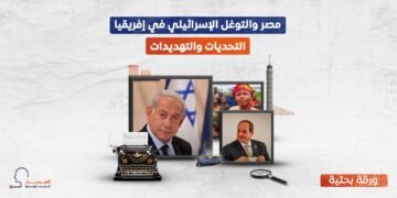 مصر والتوغل الإسرائيلي في إفريقيا.. التحديات والتهديدات