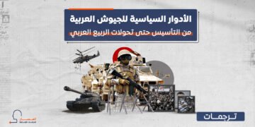 الأدوار السياسية للجيوش العربية.. من التأسيس حتى تحولات الربيع العربي