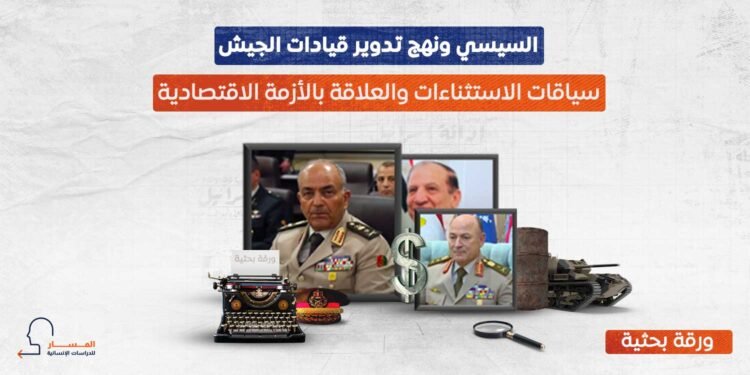 السيسي ونهج تدوير قيادات الجيش.. سياقات الاستثناء والعلاقة بالأزمة الاقتصادية
