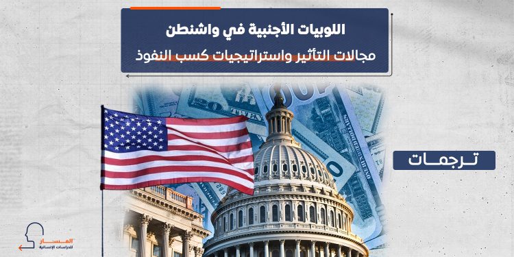 ⁠اللوبيات الأجنبية في واشنطن.. مجالات التأثير واستراتيجيات كسب النفوذ