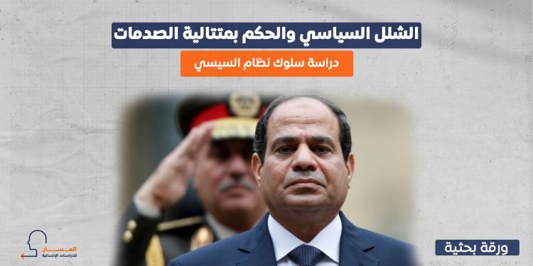 الشلل السياسي والحكم بمتتالية الصدمات.. دراسة سلوك نظام السيسي
