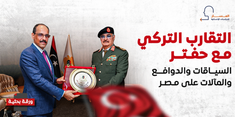 التقارب التركي مع حفتر.. السياقات والدوافع والمآلات على مصر