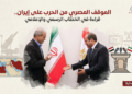 الموقف المصري من الحرب على إيران.. قراءة في الخطاب الرسمي والإعلامي