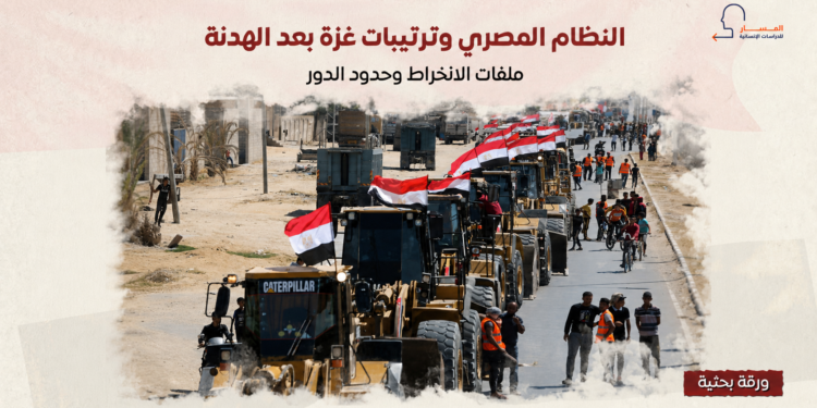النظام المصري وترتيبات غزة بعد الهدنة.. ملفات الانخراط وحدود الدور
